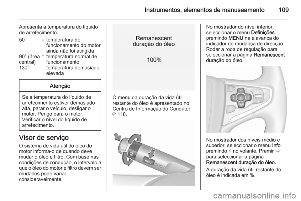 OPEL INSIGNIA 2015.5 Manual de Instruções (in Portugues) Instrumentos, elementos de manuseamento109
Apresenta a temperatura do líquido
de arrefecimento.50°=temperatura de
funcionamento do motor
ainda não foi atingida90° (área
central)=temperatura norma OPEL INSIGNIA 2015.5 Manual de Instruções (in Portugues) Instrumentos, elementos de manuseamento109
Apresenta a temperatura do líquido
de arrefecimento.50°=temperatura de
funcionamento do motor
ainda não foi atingida90° (área
central)=temperatura norma