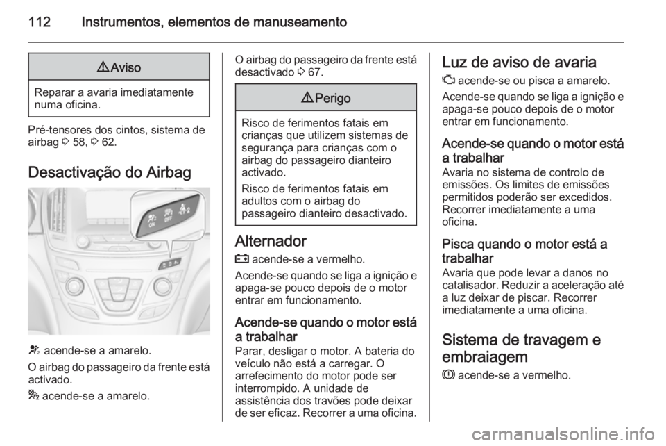 OPEL INSIGNIA 2015.5 Manual de Instruções (in Portugues) 112Instrumentos, elementos de manuseamento9Aviso
Reparar a avaria imediatamente
numa oficina.
Pré-tensores dos cintos, sistema de
airbag 3 58, 3 62.
Desactivação do Airbag
V acende-se a amarelo. OPEL INSIGNIA 2015.5 Manual de Instruções (in Portugues) 112Instrumentos, elementos de manuseamento9Aviso
Reparar a avaria imediatamente
numa oficina.
Pré-tensores dos cintos, sistema de
airbag 3 58, 3 62.
Desactivação do Airbag
V acende-se a amarelo.