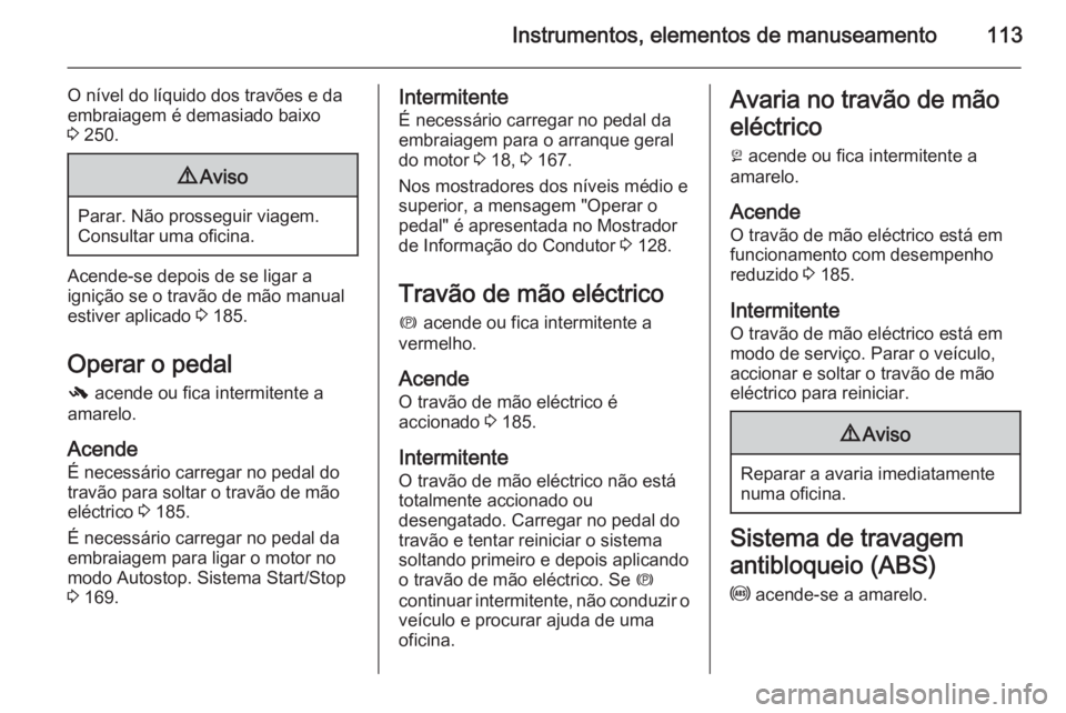 OPEL INSIGNIA 2015.5 Manual de Instruções (in Portugues) Instrumentos, elementos de manuseamento113
O nível do líquido dos travões e da
embraiagem é demasiado baixo
3 250.9 Aviso
Parar. Não prosseguir viagem.
Consultar uma oficina.
Acende-se depois de OPEL INSIGNIA 2015.5 Manual de Instruções (in Portugues) Instrumentos, elementos de manuseamento113
O nível do líquido dos travões e da
embraiagem é demasiado baixo
3 250.9 Aviso
Parar. Não prosseguir viagem.
Consultar uma oficina.
Acende-se depois de