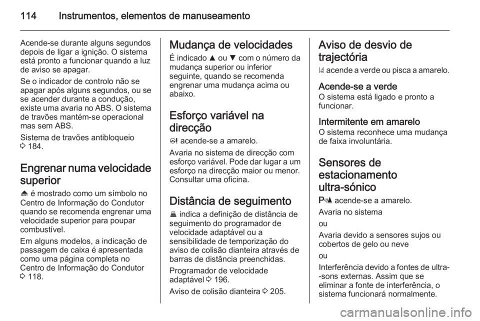 OPEL INSIGNIA 2015.5 Manual de Instruções (in Portugues) 114Instrumentos, elementos de manuseamento
Acende-se durante alguns segundos
depois de ligar a ignição. O sistema
está pronto a funcionar quando a luz
de aviso se apagar.
Se o indicador de controlo OPEL INSIGNIA 2015.5 Manual de Instruções (in Portugues) 114Instrumentos, elementos de manuseamento
Acende-se durante alguns segundos
depois de ligar a ignição. O sistema
está pronto a funcionar quando a luz
de aviso se apagar.
Se o indicador de controlo