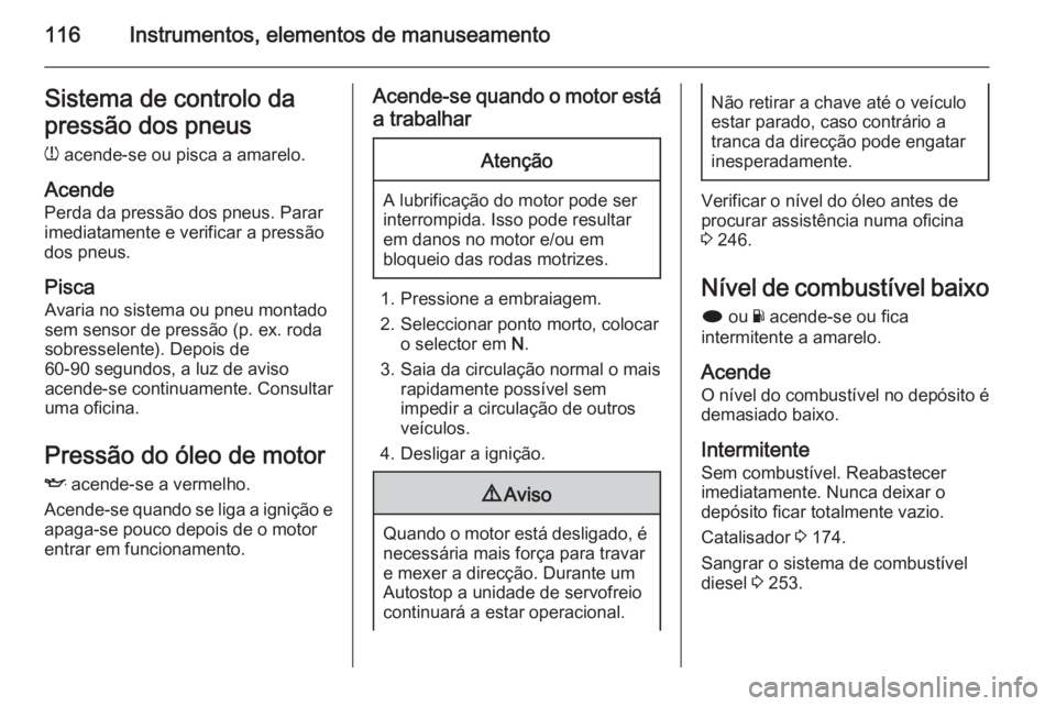 OPEL INSIGNIA 2015.5 Manual de Instruções (in Portugues) 116Instrumentos, elementos de manuseamentoSistema de controlo da
pressão dos pneus
w acende-se ou pisca a amarelo.
Acende Perda da pressão dos pneus. Parar
imediatamente e verificar a pressão
dos OPEL INSIGNIA 2015.5 Manual de Instruções (in Portugues) 116Instrumentos, elementos de manuseamentoSistema de controlo da
pressão dos pneus
w acende-se ou pisca a amarelo.
Acende Perda da pressão dos pneus. Parar
imediatamente e verificar a pressão
dos