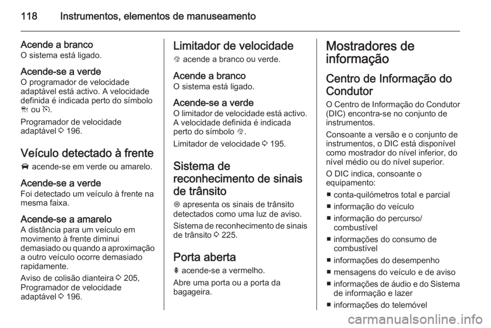 OPEL INSIGNIA 2015.5 Manual de Instruções (in Portugues) 118Instrumentos, elementos de manuseamento
Acende a branco
O sistema está ligado.
Acende-se a verde
O programador de velocidade
adaptável está activo. A velocidade
definida é indicada perto do sí OPEL INSIGNIA 2015.5 Manual de Instruções (in Portugues) 118Instrumentos, elementos de manuseamento
Acende a branco
O sistema está ligado.
Acende-se a verde
O programador de velocidade
adaptável está activo. A velocidade
definida é indicada perto do sí