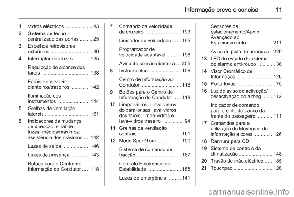 OPEL INSIGNIA 2015.5  Manual de Instruções (in Portugues) Informação breve e concisa11
1Vidros eléctricos .................... 43
2 Sistema de fecho
centralizado das portas .........25
3 Espelhos retrovisores
exteriores .............................. 39
4