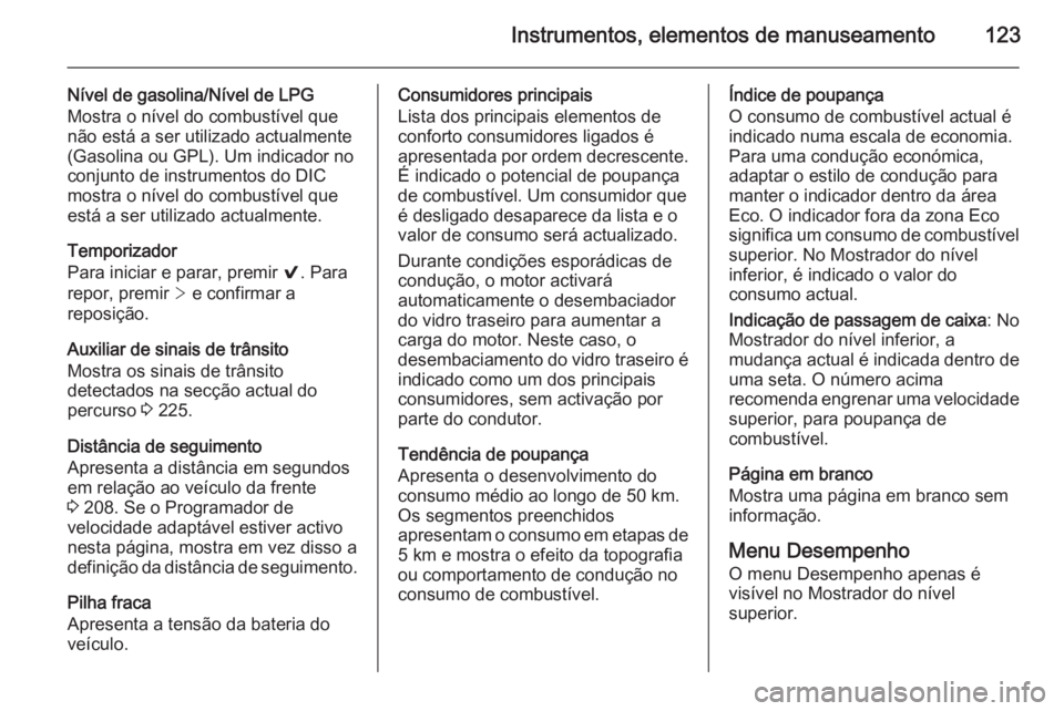 OPEL INSIGNIA 2015.5  Manual de Instruções (in Portugues) Instrumentos, elementos de manuseamento123
Nível de gasolina/Nível de LPG
Mostra o nível do combustível que
não está a ser utilizado actualmente (Gasolina ou GPL). Um indicador no
conjunto de in