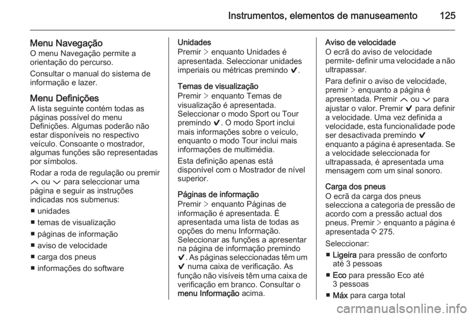 OPEL INSIGNIA 2015.5  Manual de Instruções (in Portugues) Instrumentos, elementos de manuseamento125
Menu NavegaçãoO menu Navegação permite a
orientação do percurso.
Consultar o manual do sistema de informação e lazer.
Menu DefiniçõesA lista seguin