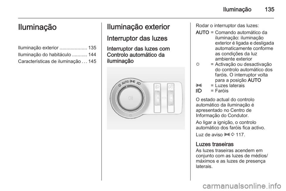OPEL INSIGNIA 2015.5  Manual de Instruções (in Portugues) Iluminação135IluminaçãoIluminação exterior....................135
Iluminação do habitáculo ...........144
Características de iluminação ...145Iluminação exterior
Interruptor das luzes In
