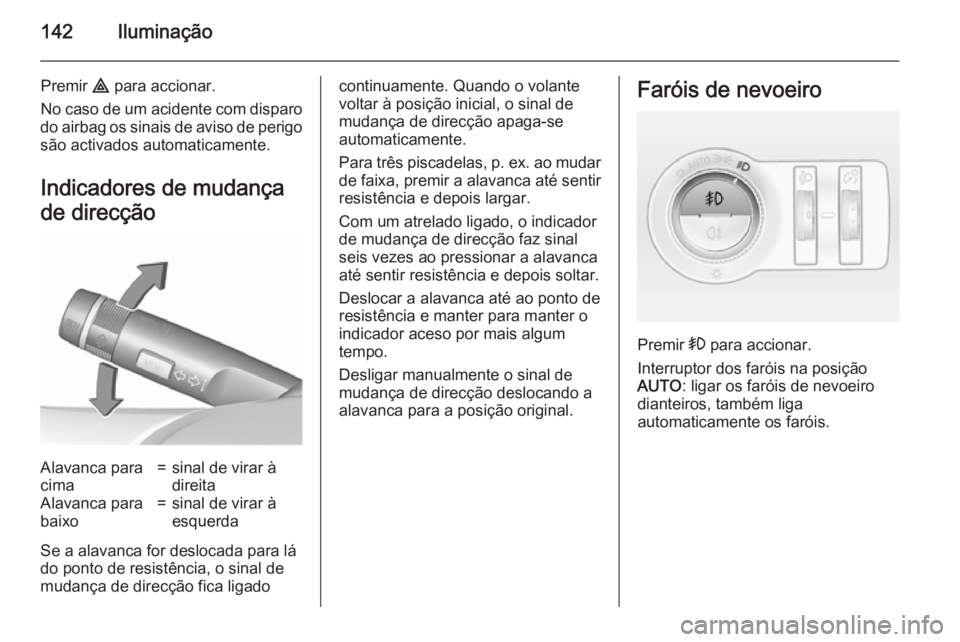 OPEL INSIGNIA 2015.5 Manual de Instruções (in Portugues) 142Iluminação
Premir ¨ para accionar.
No caso de um acidente com disparo
do airbag os sinais de aviso de perigo são activados automaticamente.
Indicadores de mudança
de direcçãoAlavanca para
ci OPEL INSIGNIA 2015.5 Manual de Instruções (in Portugues) 142Iluminação
Premir ¨ para accionar.
No caso de um acidente com disparo
do airbag os sinais de aviso de perigo são activados automaticamente.
Indicadores de mudança
de direcçãoAlavanca para
ci