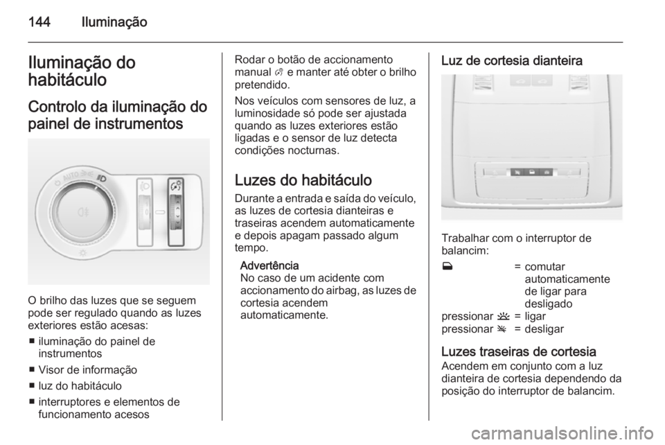 OPEL INSIGNIA 2015.5 Manual de Instruções (in Portugues) 144IluminaçãoIluminação do
habitáculo
Controlo da iluminação do
painel de instrumentos
O brilho das luzes que se seguem
pode ser regulado quando as luzes
exteriores estão acesas:
■ iluminaç OPEL INSIGNIA 2015.5 Manual de Instruções (in Portugues) 144IluminaçãoIluminação do
habitáculo
Controlo da iluminação do
painel de instrumentos
O brilho das luzes que se seguem
pode ser regulado quando as luzes
exteriores estão acesas:
■ iluminaç