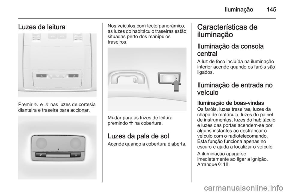 OPEL INSIGNIA 2015.5 Manual de Instruções (in Portugues) Iluminação145Luzes de leitura
Premir s e t nas luzes de cortesia
dianteira e traseira para accionar.
Nos veículos com tecto panorâmico,
as luzes do habitáculo traseiras estão
situadas perto dos OPEL INSIGNIA 2015.5 Manual de Instruções (in Portugues) Iluminação145Luzes de leitura
Premir s e t nas luzes de cortesia
dianteira e traseira para accionar.
Nos veículos com tecto panorâmico,
as luzes do habitáculo traseiras estão
situadas perto dos