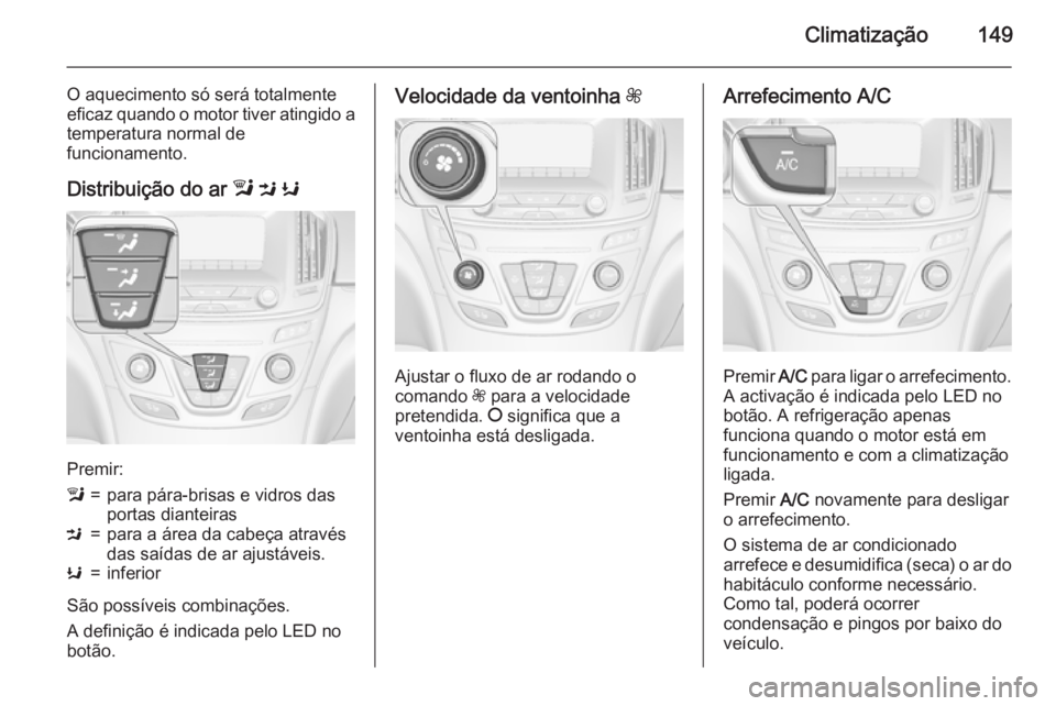 OPEL INSIGNIA 2015.5  Manual de Instruções (in Portugues) Climatização149
O aquecimento só será totalmente
eficaz quando o motor tiver atingido a temperatura normal de
funcionamento.
Distribuição do ar  l M  K
Premir:
l=para pára-brisas e vidros das
p