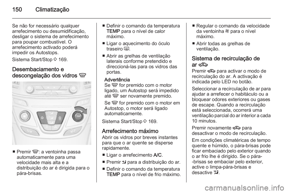 OPEL INSIGNIA 2015.5  Manual de Instruções (in Portugues) 150Climatização
Se não for necessário qualquer
arrefecimento ou desumidificação,
desligar o sistema de arrefecimento
para poupar combustível. O
arrefecimento activado poderá
impedir os Autosto