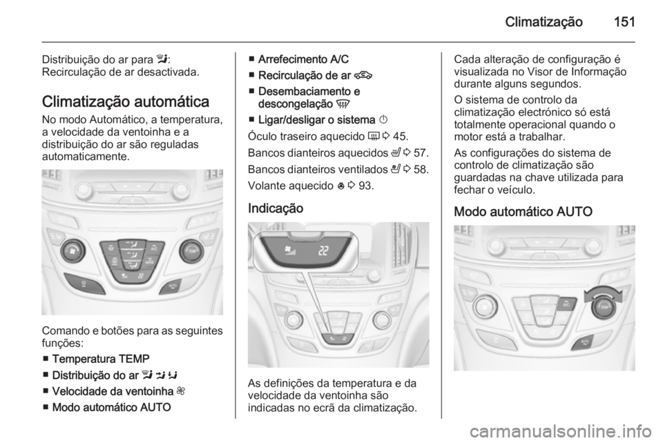 OPEL INSIGNIA 2015.5  Manual de Instruções (in Portugues) Climatização151
Distribuição do ar para l:
Recirculação de ar desactivada.
Climatização automática
No modo Automático, a temperatura,
a velocidade da ventoinha e a
distribuição do ar são 