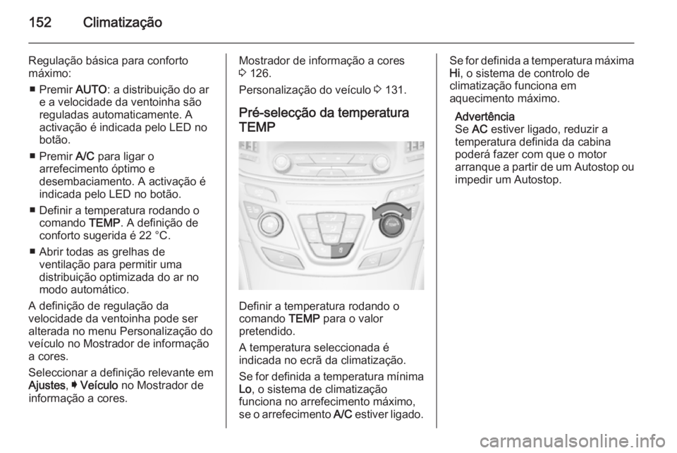 OPEL INSIGNIA 2015.5  Manual de Instruções (in Portugues) 152Climatização
Regulação básica para conforto
máximo:
■ Premir  AUTO: a distribuição do ar
e a velocidade da ventoinha são reguladas automaticamente. A
activação é indicada pelo LED no
