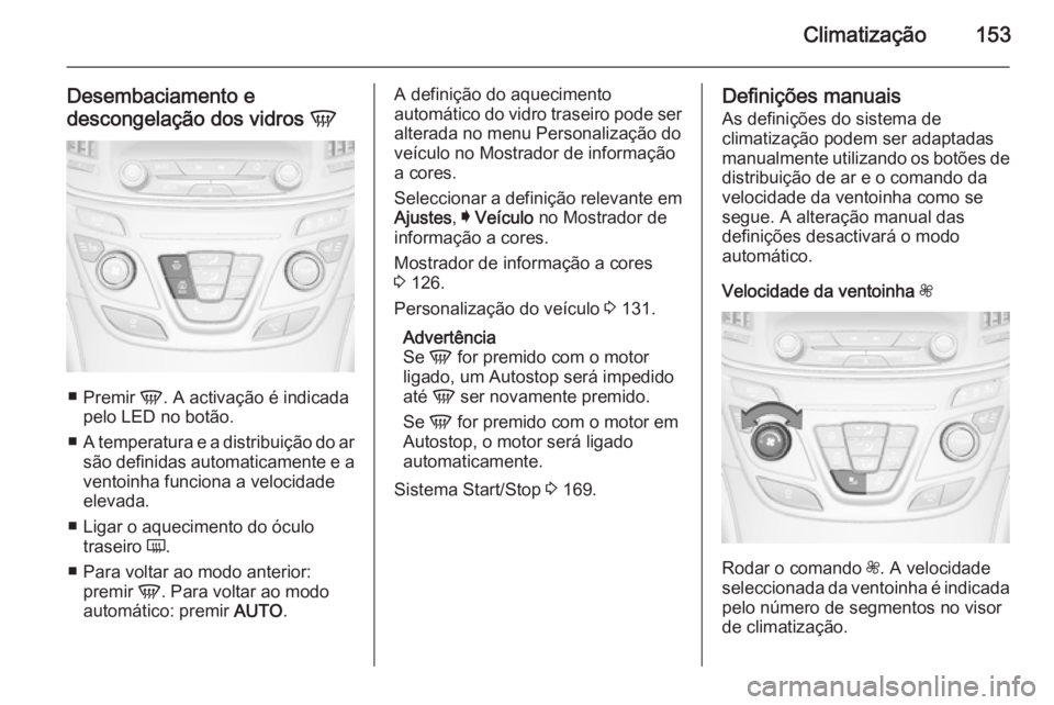 OPEL INSIGNIA 2015.5  Manual de Instruções (in Portugues) Climatização153
Desembaciamento edescongelação dos vidros  V
■
Premir  V. A activação é indicada
pelo LED no botão.
■ A temperatura e a distribuição do ar
são definidas automaticamente 