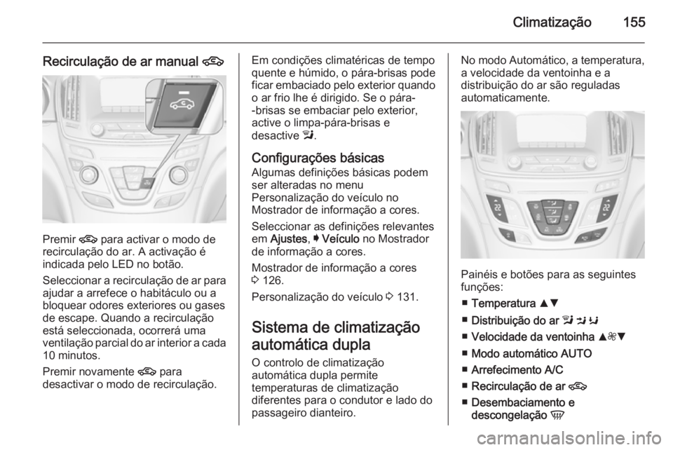 OPEL INSIGNIA 2015.5  Manual de Instruções (in Portugues) Climatização155
Recirculação de ar manual 4
Premir 
4 para activar o modo de
recirculação do ar. A activação é
indicada pelo LED no botão.
Seleccionar a recirculação de ar para ajudar a ar