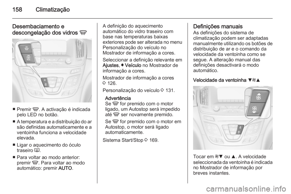OPEL INSIGNIA 2015.5  Manual de Instruções (in Portugues) 158Climatização
Desembaciamento e
descongelação dos vidros  V
■
Premir  V. A activação é indicada
pelo LED no botão.
■ A temperatura e a distribuição do ar
são definidas automaticamente