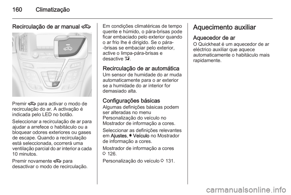 OPEL INSIGNIA 2015.5 Manual de Instruções (in Portugues) 160Climatização
Recirculação de ar manual 4
Premir
4 para activar o modo de
recirculação do ar. A activação é
indicada pelo LED no botão.
Seleccionar a recirculação de ar para ajudar a ar OPEL INSIGNIA 2015.5 Manual de Instruções (in Portugues) 160Climatização
Recirculação de ar manual 4
Premir
4 para activar o modo de
recirculação do ar. A activação é
indicada pelo LED no botão.
Seleccionar a recirculação de ar para ajudar a ar