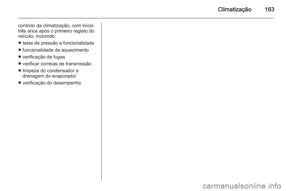 OPEL INSIGNIA 2015.5 Manual de Instruções (in Portugues) Climatização163
controlo da climatização, com início
três anos após o primeiro registo do
veículo, incluindo:
■ teste de pressão e funcionalidade
■ funcionalidade de aquecimento
■ verif OPEL INSIGNIA 2015.5 Manual de Instruções (in Portugues) Climatização163
controlo da climatização, com início
três anos após o primeiro registo do
veículo, incluindo:
■ teste de pressão e funcionalidade
■ funcionalidade de aquecimento
■ verif