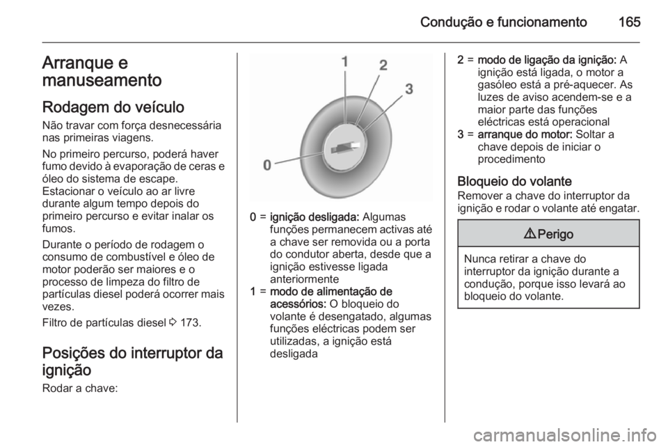OPEL INSIGNIA 2015.5 Manual de Instruções (in Portugues) Condução e funcionamento165Arranque emanuseamento
Rodagem do veículo
Não travar com força desnecessária
nas primeiras viagens.
No primeiro percurso, poderá haver
fumo devido à evaporação de OPEL INSIGNIA 2015.5 Manual de Instruções (in Portugues) Condução e funcionamento165Arranque emanuseamento
Rodagem do veículo
Não travar com força desnecessária
nas primeiras viagens.
No primeiro percurso, poderá haver
fumo devido à evaporação de