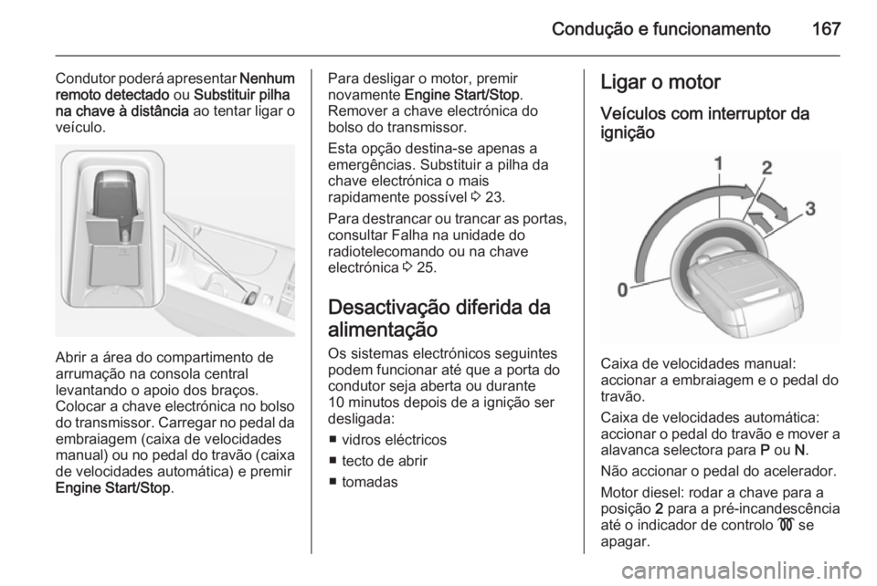 OPEL INSIGNIA 2015.5 Manual de Instruções (in Portugues) Condução e funcionamento167
Condutor poderá apresentar Nenhum
remoto detectado ou Substituir pilha
na chave à distância ao tentar ligar o
veículo.
Abrir a área do compartimento de
arrumação OPEL INSIGNIA 2015.5 Manual de Instruções (in Portugues) Condução e funcionamento167
Condutor poderá apresentar Nenhum
remoto detectado ou Substituir pilha
na chave à distância ao tentar ligar o
veículo.
Abrir a área do compartimento de
arrumação