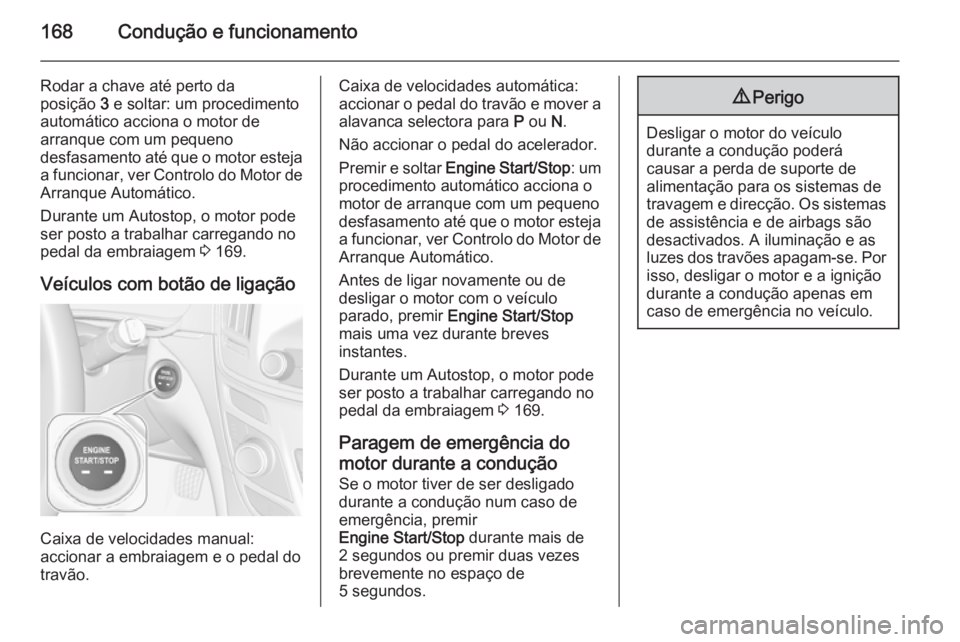 OPEL INSIGNIA 2015.5 Manual de Instruções (in Portugues) 168Condução e funcionamento
Rodar a chave até perto da
posição 3 e soltar: um procedimento
automático acciona o motor de arranque com um pequeno
desfasamento até que o motor esteja a funcionar OPEL INSIGNIA 2015.5 Manual de Instruções (in Portugues) 168Condução e funcionamento
Rodar a chave até perto da
posição 3 e soltar: um procedimento
automático acciona o motor de arranque com um pequeno
desfasamento até que o motor esteja a funcionar