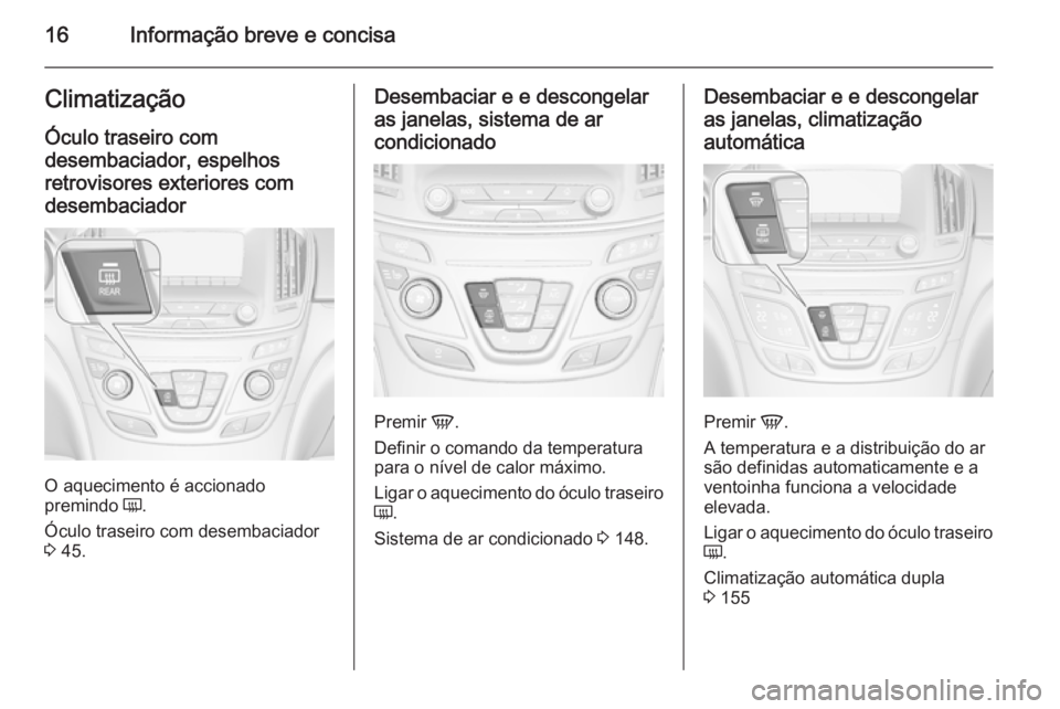 OPEL INSIGNIA 2015.5 Manual de Instruções (in Portugues) 16Informação breve e concisaClimatizaçãoÓculo traseiro com
desembaciador, espelhos retrovisores exteriores com
desembaciador
O aquecimento é accionado
premindo Ü.
Óculo traseiro com desembaci OPEL INSIGNIA 2015.5 Manual de Instruções (in Portugues) 16Informação breve e concisaClimatizaçãoÓculo traseiro com
desembaciador, espelhos retrovisores exteriores com
desembaciador
O aquecimento é accionado
premindo Ü.
Óculo traseiro com desembaci