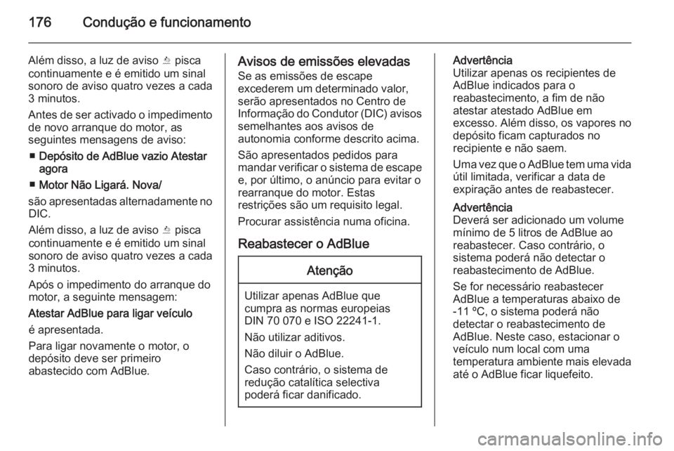 OPEL INSIGNIA 2015.5 Manual de Instruções (in Portugues) 176Condução e funcionamento
Além disso, a luz de aviso Y pisca
continuamente e é emitido um sinal
sonoro de aviso quatro vezes a cada
3 minutos.
Antes de ser activado o impedimento de novo arranqu OPEL INSIGNIA 2015.5 Manual de Instruções (in Portugues) 176Condução e funcionamento
Além disso, a luz de aviso Y pisca
continuamente e é emitido um sinal
sonoro de aviso quatro vezes a cada
3 minutos.
Antes de ser activado o impedimento de novo arranqu