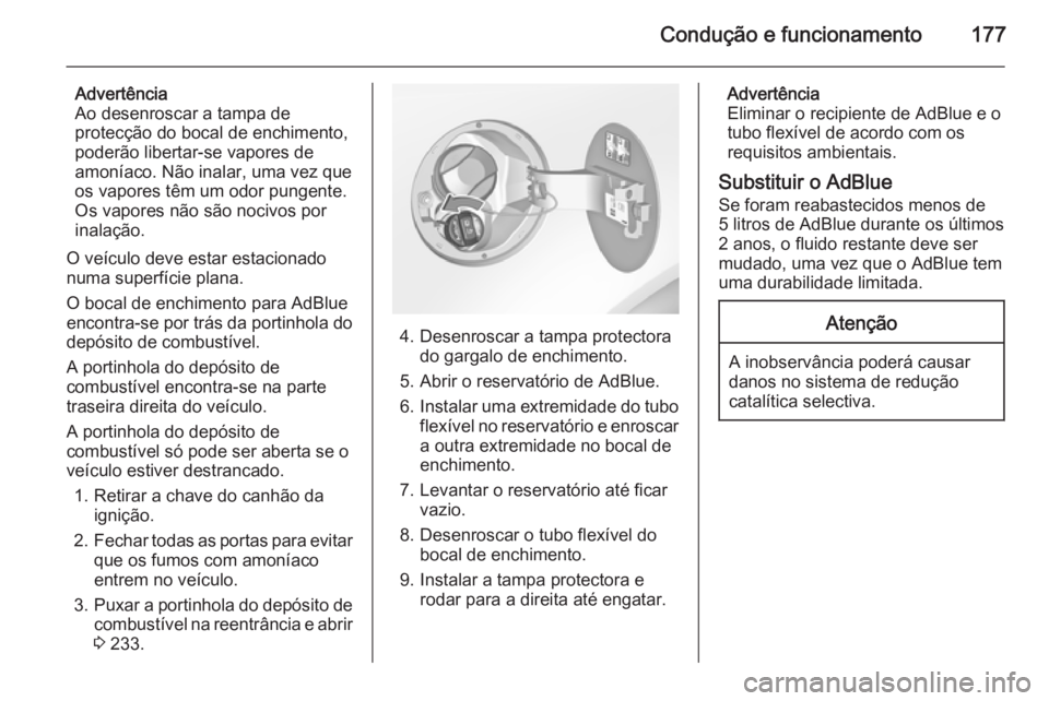 OPEL INSIGNIA 2015.5 Manual de Instruções (in Portugues) Condução e funcionamento177
Advertência
Ao desenroscar a tampa de
protecção do bocal de enchimento,
poderão libertar-se vapores de
amoníaco. Não inalar, uma vez que os vapores têm um odor pun OPEL INSIGNIA 2015.5 Manual de Instruções (in Portugues) Condução e funcionamento177
Advertência
Ao desenroscar a tampa de
protecção do bocal de enchimento,
poderão libertar-se vapores de
amoníaco. Não inalar, uma vez que os vapores têm um odor pun