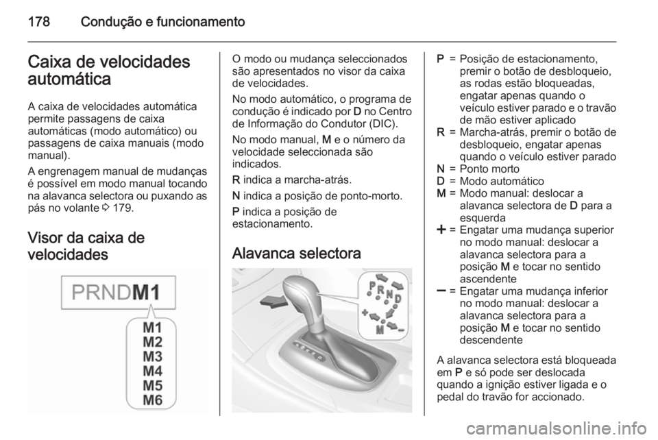 OPEL INSIGNIA 2015.5 Manual de Instruções (in Portugues) 178Condução e funcionamentoCaixa de velocidades
automática
A caixa de velocidades automática
permite passagens de caixa
automáticas (modo automático) ou
passagens de caixa manuais (modo manual). OPEL INSIGNIA 2015.5 Manual de Instruções (in Portugues) 178Condução e funcionamentoCaixa de velocidades
automática
A caixa de velocidades automática
permite passagens de caixa
automáticas (modo automático) ou
passagens de caixa manuais (modo manual).