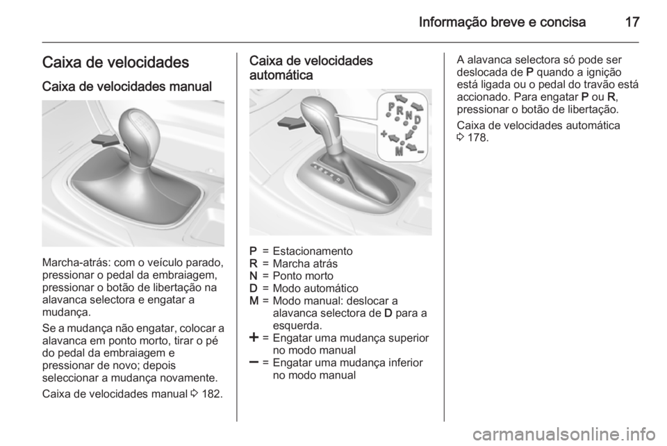 OPEL INSIGNIA 2015.5 Manual de Instruções (in Portugues) Informação breve e concisa17Caixa de velocidadesCaixa de velocidades manual
Marcha-atrás: com o veículo parado,
pressionar o pedal da embraiagem,
pressionar o botão de libertação na
alavanca se OPEL INSIGNIA 2015.5 Manual de Instruções (in Portugues) Informação breve e concisa17Caixa de velocidadesCaixa de velocidades manual
Marcha-atrás: com o veículo parado,
pressionar o pedal da embraiagem,
pressionar o botão de libertação na
alavanca se