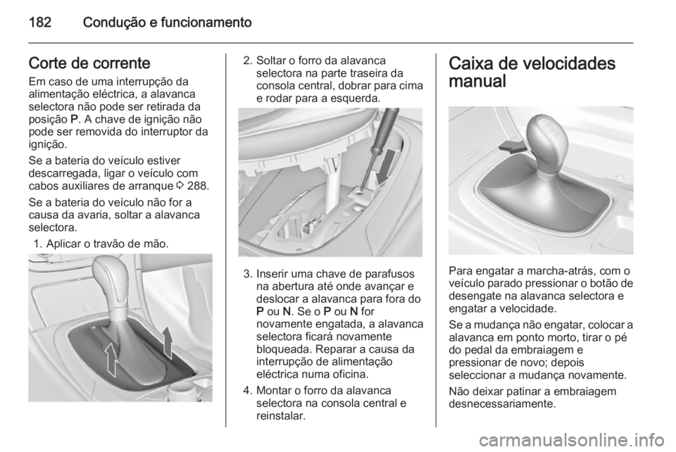 OPEL INSIGNIA 2015.5 Manual de Instruções (in Portugues) 182Condução e funcionamentoCorte de correnteEm caso de uma interrupção da
alimentação eléctrica, a alavanca
selectora não pode ser retirada da
posição P. A chave de ignição não
pode ser OPEL INSIGNIA 2015.5 Manual de Instruções (in Portugues) 182Condução e funcionamentoCorte de correnteEm caso de uma interrupção da
alimentação eléctrica, a alavanca
selectora não pode ser retirada da
posição P. A chave de ignição não
pode ser