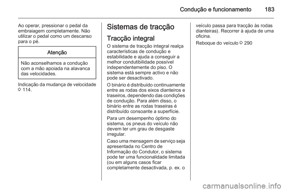 OPEL INSIGNIA 2015.5 Manual de Instruções (in Portugues) Condução e funcionamento183
Ao operar, pressionar o pedal da
embraiagem completamente. Não
utilizar o pedal como um descanso
para o pé.Atenção
Não aconselhamos a condução
com a mão apoiada n OPEL INSIGNIA 2015.5 Manual de Instruções (in Portugues) Condução e funcionamento183
Ao operar, pressionar o pedal da
embraiagem completamente. Não
utilizar o pedal como um descanso
para o pé.Atenção
Não aconselhamos a condução
com a mão apoiada n