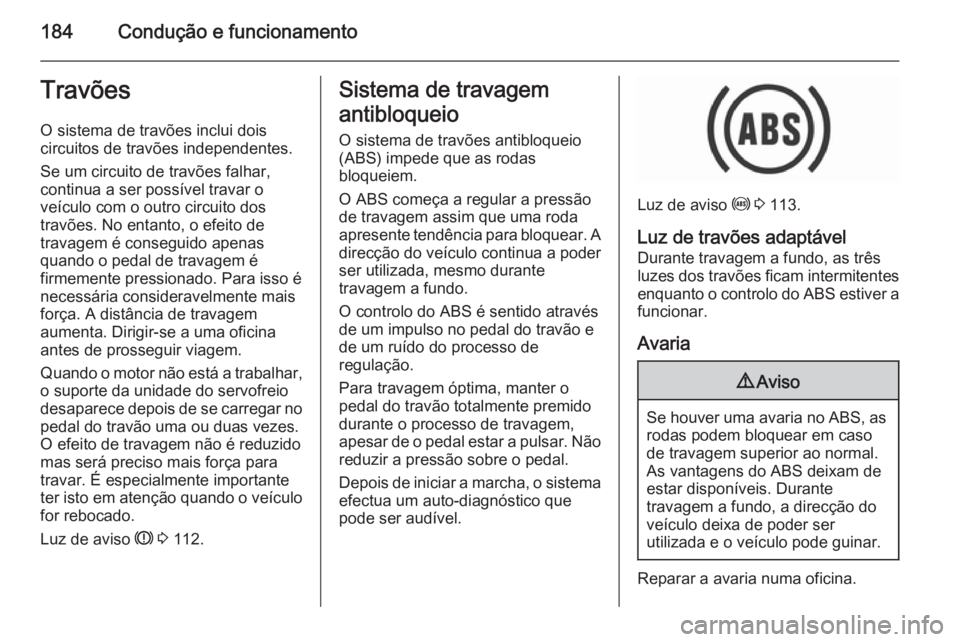 OPEL INSIGNIA 2015.5 Manual de Instruções (in Portugues) 184Condução e funcionamentoTravõesO sistema de travões inclui dois
circuitos de travões independentes.
Se um circuito de travões falhar,
continua a ser possível travar o
veículo com o outro ci OPEL INSIGNIA 2015.5 Manual de Instruções (in Portugues) 184Condução e funcionamentoTravõesO sistema de travões inclui dois
circuitos de travões independentes.
Se um circuito de travões falhar,
continua a ser possível travar o
veículo com o outro ci