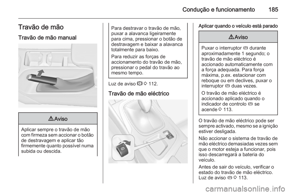 OPEL INSIGNIA 2015.5 Manual de Instruções (in Portugues) Condução e funcionamento185Travão de mão
Travão de mão manual9 Aviso
Aplicar sempre o travão de mão
com firmeza sem accionar o botão
de destravagem e aplicar tão
firmemente quanto possível OPEL INSIGNIA 2015.5 Manual de Instruções (in Portugues) Condução e funcionamento185Travão de mão
Travão de mão manual9 Aviso
Aplicar sempre o travão de mão
com firmeza sem accionar o botão
de destravagem e aplicar tão
firmemente quanto possível