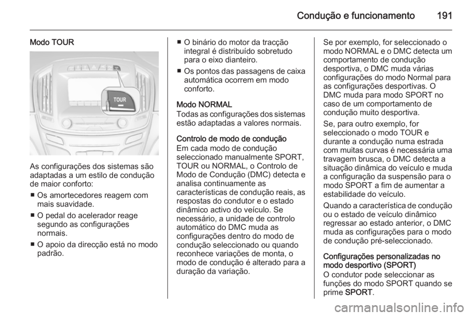 OPEL INSIGNIA 2015.5  Manual de Instruções (in Portugues) Condução e funcionamento191
Modo TOUR
As configurações dos sistemas são
adaptadas a um estilo de condução
de maior conforto:
■ Os amortecedores reagem com mais suavidade.
■ O pedal do acele
