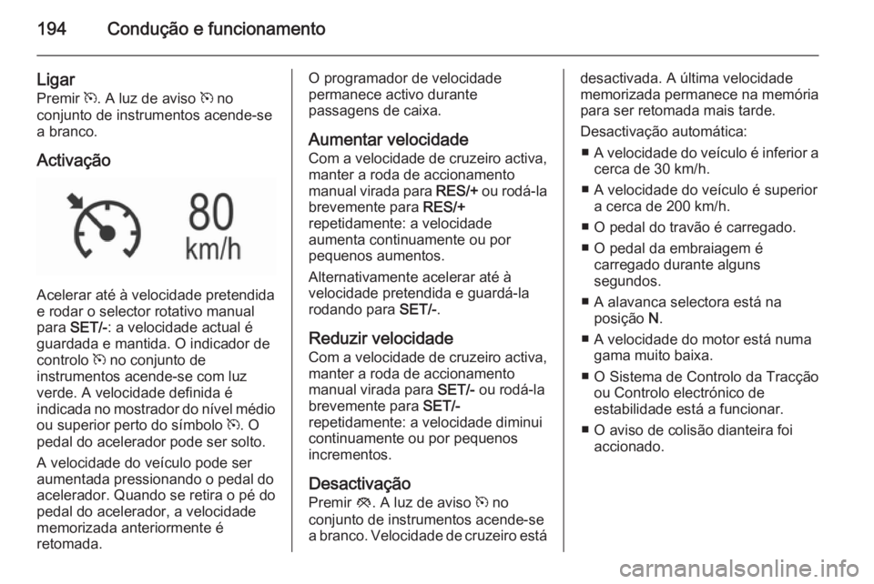 OPEL INSIGNIA 2015.5  Manual de Instruções (in Portugues) 194Condução e funcionamento
Ligar
Premir  m. A luz de aviso  m no
conjunto de instrumentos acende-se
a branco.
Activação
Acelerar até à velocidade pretendida
e rodar o selector rotativo manual
p