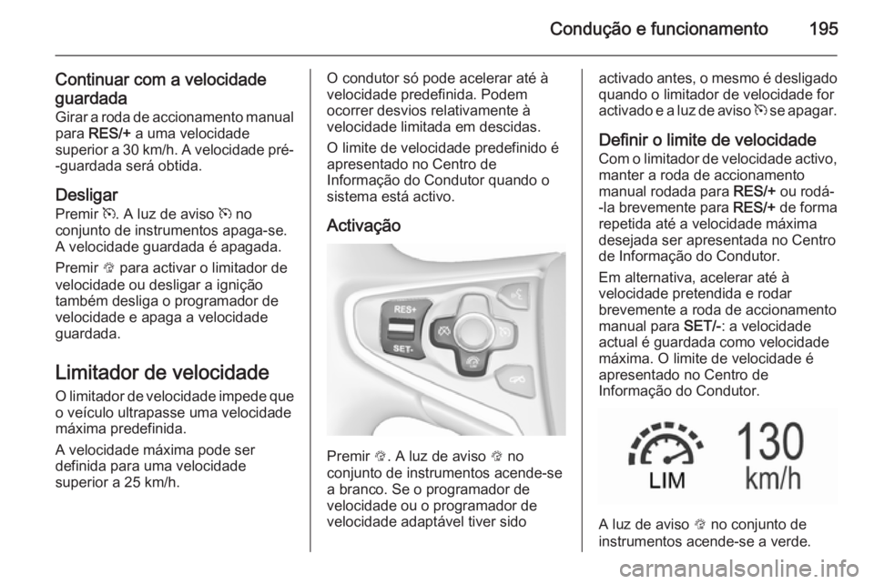 OPEL INSIGNIA 2015.5  Manual de Instruções (in Portugues) Condução e funcionamento195
Continuar com a velocidade
guardada Girar a roda de accionamento manual
para  RES/+  a uma velocidade
superior a 30 km/h. A velocidade pré- -guardada será obtida.
Desli