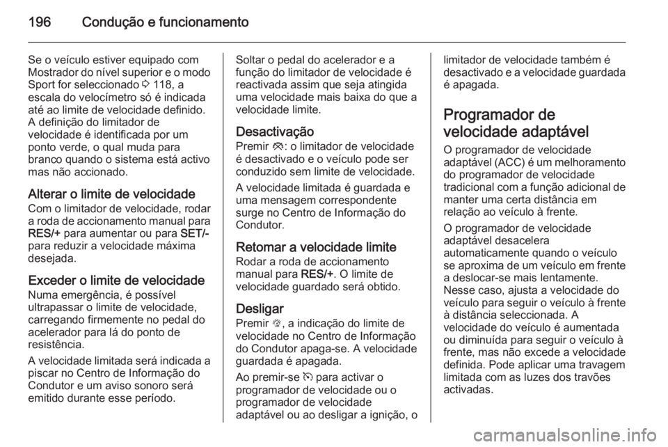 OPEL INSIGNIA 2015.5  Manual de Instruções (in Portugues) 196Condução e funcionamento
Se o veículo estiver equipado com
Mostrador do nível superior e o modo Sport for seleccionado  3 118, a
escala do velocímetro só é indicada
até ao limite de velocid