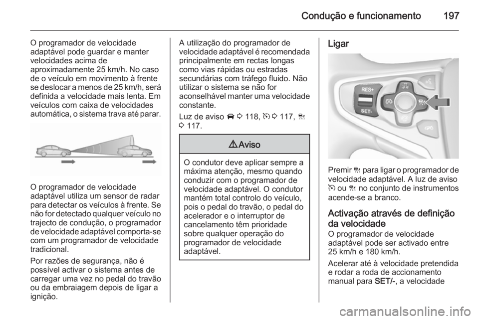 OPEL INSIGNIA 2015.5  Manual de Instruções (in Portugues) Condução e funcionamento197
O programador de velocidade
adaptável pode guardar e manter velocidades acima de
aproximadamente 25 km/h. No caso
de o veículo em movimento à frente
se deslocar a meno