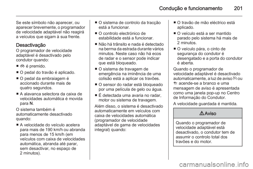 OPEL INSIGNIA 2015.5 Manual de Instruções (in Portugues) Condução e funcionamento201
Se este símbolo não aparecer, ou
aparecer brevemente, o programador
de velocidade adaptável não reagirá
a veículos que sigam à sua frente.
DesactivaçãoO programa OPEL INSIGNIA 2015.5 Manual de Instruções (in Portugues) Condução e funcionamento201
Se este símbolo não aparecer, ou
aparecer brevemente, o programador
de velocidade adaptável não reagirá
a veículos que sigam à sua frente.
DesactivaçãoO programa