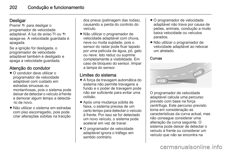 OPEL INSIGNIA 2015.5 Manual de Instruções (in Portugues) 202Condução e funcionamento
Desligar
Premir C para desligar o
programador de velocidade
adaptável. A luz de aviso m ou C
apaga-se. A velocidade guardada é
apagada.
Se a ignição for desligada, OPEL INSIGNIA 2015.5 Manual de Instruções (in Portugues) 202Condução e funcionamento
Desligar
Premir C para desligar o
programador de velocidade
adaptável. A luz de aviso m ou C
apaga-se. A velocidade guardada é
apagada.
Se a ignição for desligada,