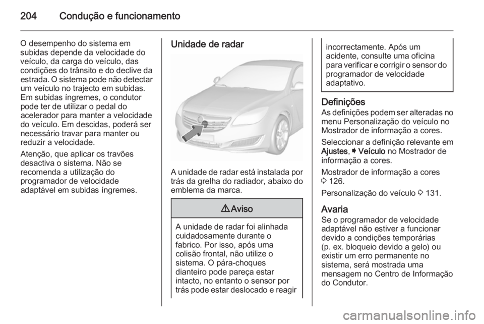 OPEL INSIGNIA 2015.5 Manual de Instruções (in Portugues) 204Condução e funcionamento
O desempenho do sistema em
subidas depende da velocidade do
veículo, da carga do veículo, das
condições do trânsito e do declive da estrada. O sistema pode não dete OPEL INSIGNIA 2015.5 Manual de Instruções (in Portugues) 204Condução e funcionamento
O desempenho do sistema em
subidas depende da velocidade do
veículo, da carga do veículo, das
condições do trânsito e do declive da estrada. O sistema pode não dete