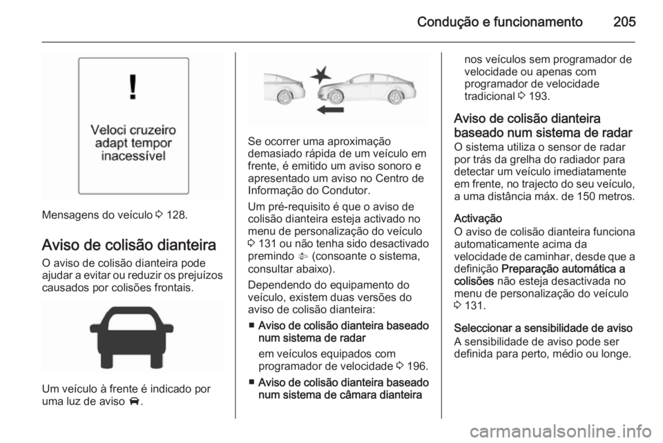 OPEL INSIGNIA 2015.5 Manual de Instruções (in Portugues) Condução e funcionamento205
Mensagens do veículo 3 128.
Aviso de colisão dianteira
O aviso de colisão dianteira pode
ajudar a evitar ou reduzir os prejuízos
causados por colisões frontais.
Um v OPEL INSIGNIA 2015.5 Manual de Instruções (in Portugues) Condução e funcionamento205
Mensagens do veículo 3 128.
Aviso de colisão dianteira
O aviso de colisão dianteira pode
ajudar a evitar ou reduzir os prejuízos
causados por colisões frontais.
Um v
