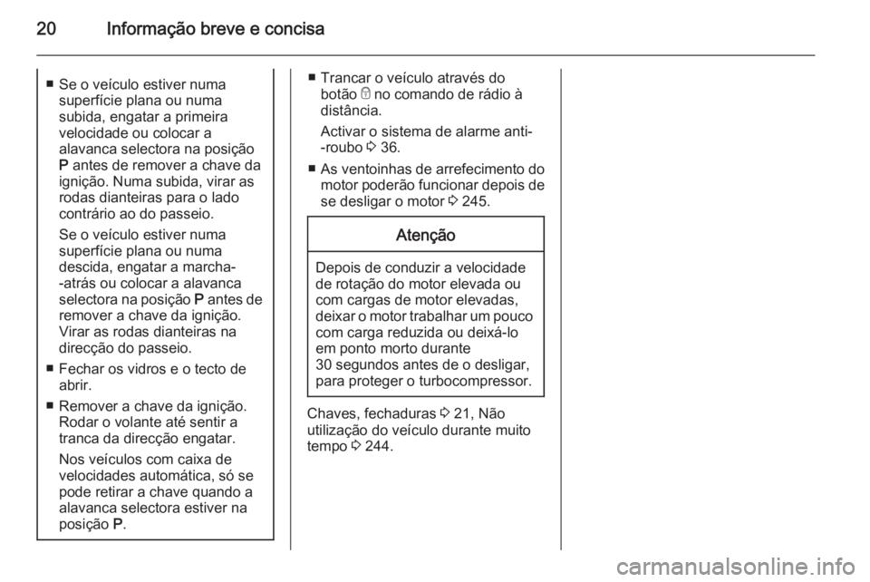 OPEL INSIGNIA 2015.5 Manual de Instruções (in Portugues) 20Informação breve e concisa■ Se o veículo estiver numasuperfície plana ou numa
subida, engatar a primeira
velocidade ou colocar a
alavanca selectora na posição
P antes de remover a chave da
OPEL INSIGNIA 2015.5 Manual de Instruções (in Portugues) 20Informação breve e concisa■ Se o veículo estiver numasuperfície plana ou numa
subida, engatar a primeira
velocidade ou colocar a
alavanca selectora na posição
P antes de remover a chave da