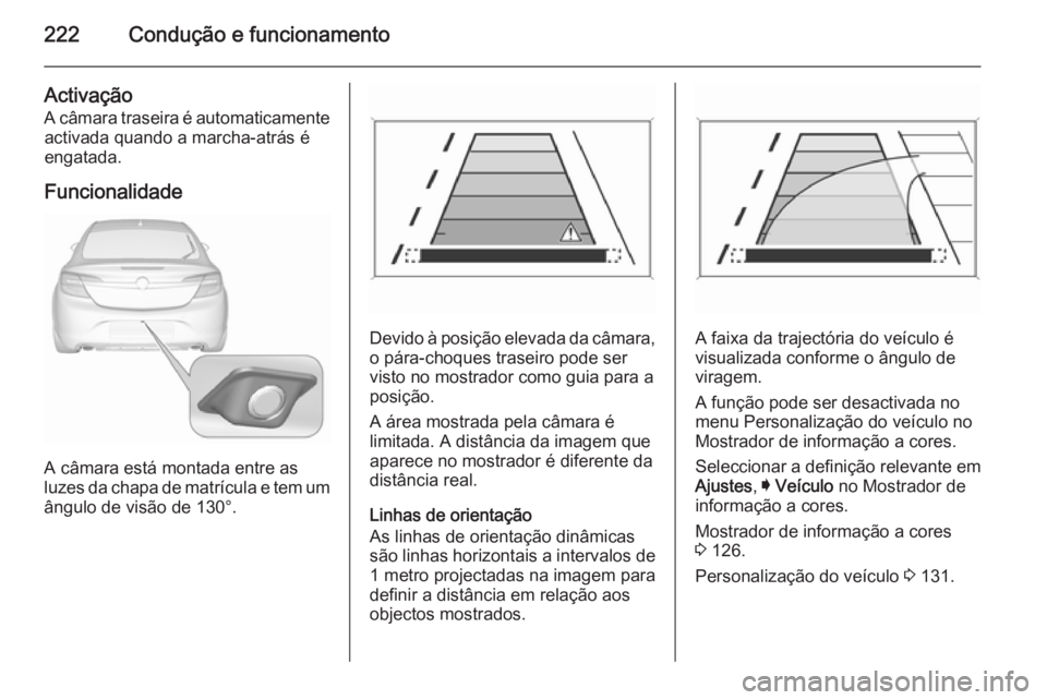 OPEL INSIGNIA 2015.5 Manual de Instruções (in Portugues) 222Condução e funcionamento
Activação
A câmara traseira é automaticamente activada quando a marcha-atrás é
engatada.
Funcionalidade
A câmara está montada entre as
luzes da chapa de matrícul OPEL INSIGNIA 2015.5 Manual de Instruções (in Portugues) 222Condução e funcionamento
Activação
A câmara traseira é automaticamente activada quando a marcha-atrás é
engatada.
Funcionalidade
A câmara está montada entre as
luzes da chapa de matrícul