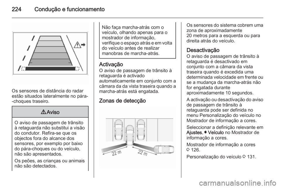 OPEL INSIGNIA 2015.5 Manual de Instruções (in Portugues) 224Condução e funcionamento
Os sensores de distância do radar
estão situados lateralmente no pára- -choques traseiro.
9 Aviso
O aviso de passagem de trânsito
à retaguarda não substitui a visã OPEL INSIGNIA 2015.5 Manual de Instruções (in Portugues) 224Condução e funcionamento
Os sensores de distância do radar
estão situados lateralmente no pára- -choques traseiro.
9 Aviso
O aviso de passagem de trânsito
à retaguarda não substitui a visã