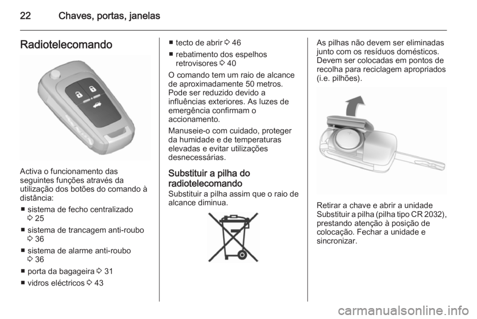 OPEL INSIGNIA 2015.5 Manual de Instruções (in Portugues) 22Chaves, portas, janelasRadiotelecomando
Activa o funcionamento das
seguintes funções através da
utilização dos botões do comando à
distância:
■ sistema de fecho centralizado 3 25
■ siste OPEL INSIGNIA 2015.5 Manual de Instruções (in Portugues) 22Chaves, portas, janelasRadiotelecomando
Activa o funcionamento das
seguintes funções através da
utilização dos botões do comando à
distância:
■ sistema de fecho centralizado 3 25
■ siste