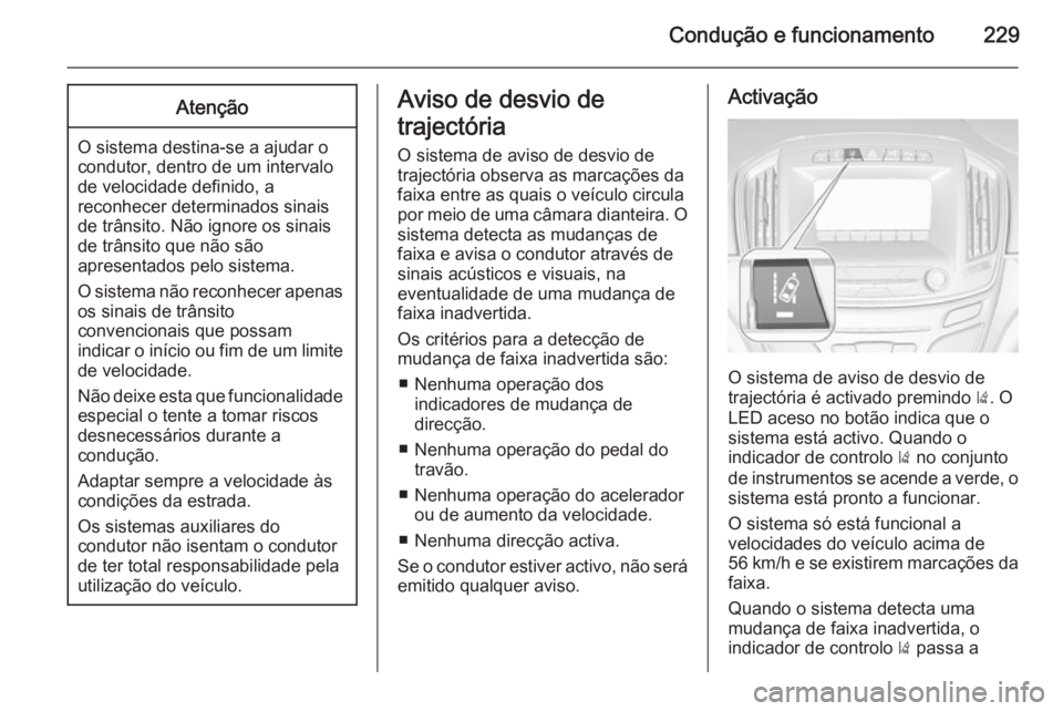 OPEL INSIGNIA 2015.5  Manual de Instruções (in Portugues) Condução e funcionamento229Atenção
O sistema destina-se a ajudar o
condutor, dentro de um intervalo
de velocidade definido, a
reconhecer determinados sinais
de trânsito. Não ignore os sinais
de 