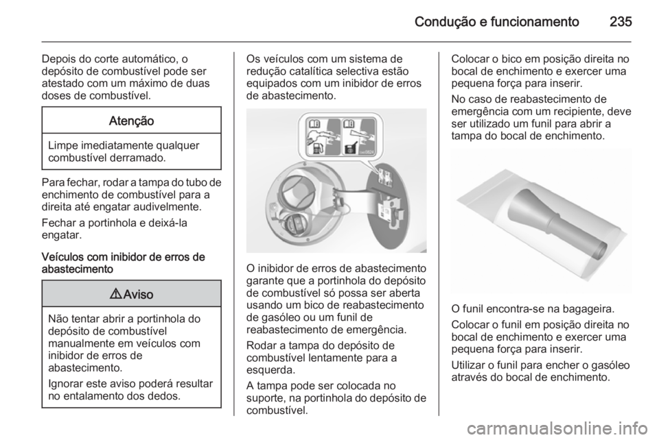 OPEL INSIGNIA 2015.5  Manual de Instruções (in Portugues) Condução e funcionamento235
Depois do corte automático, o
depósito de combustível pode ser
atestado com um máximo de duas
doses de combustível.Atenção
Limpe imediatamente qualquer
combustíve