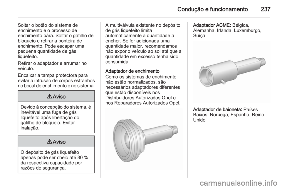 OPEL INSIGNIA 2015.5  Manual de Instruções (in Portugues) Condução e funcionamento237
Soltar o botão do sistema de
enchimento e o processo de
enchimento pára. Soltar o gatilho de
bloqueio e retirar a ponteira de
enchimento. Pode escapar uma
pequena quant